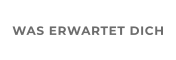 WAS ERWARTET DICH